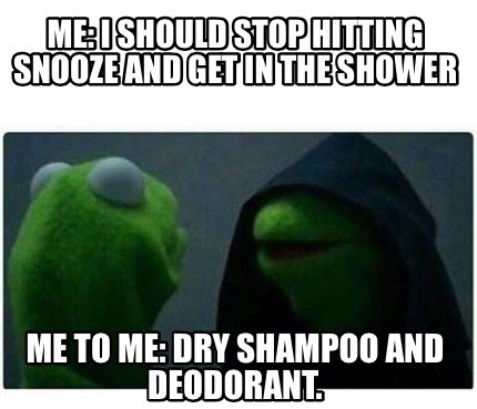 evil kermit meme captioned "Me: I should stop hitting snooze and get in the shower. Me to me: Dry shampoo and deodorant."