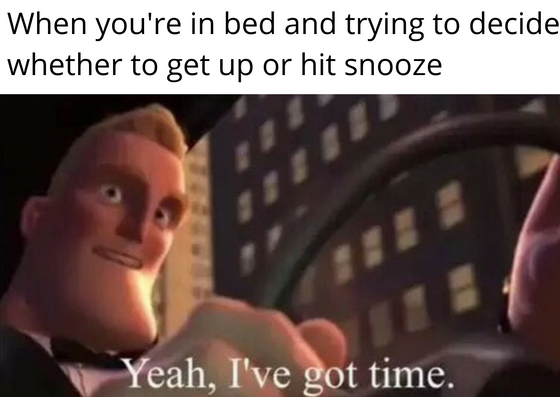 Meme of Mr. Incredible saying "Yeah, I've got time" captioned "When you're in bed and trying to decide whether to get up or hit snooze"