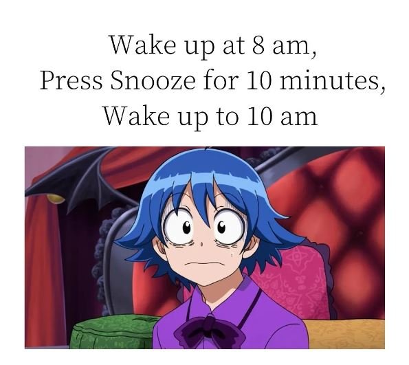 meme of an anime character captioned "Wake up at 8 am, Press snooze for 10 minutes, Wake up to 10 am"