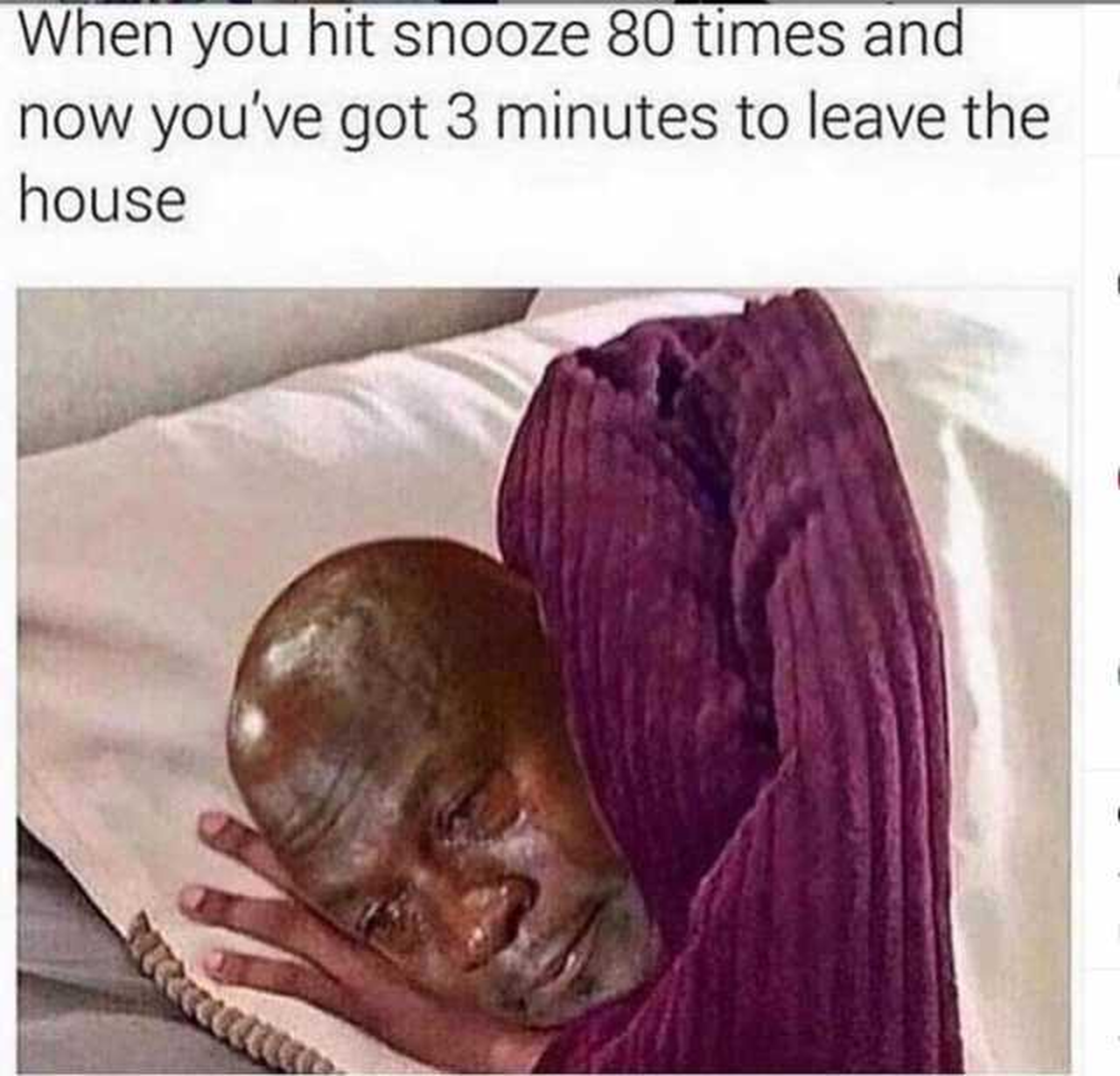 man crying in his bed captioned 'When you hit snooze 80 times and now you've got 3 minutes to leave the house."