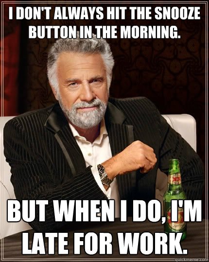 The Most Interesting Man meme captioned "I don't always hit the snooze button in the morning, but when I do, I'm late for work."