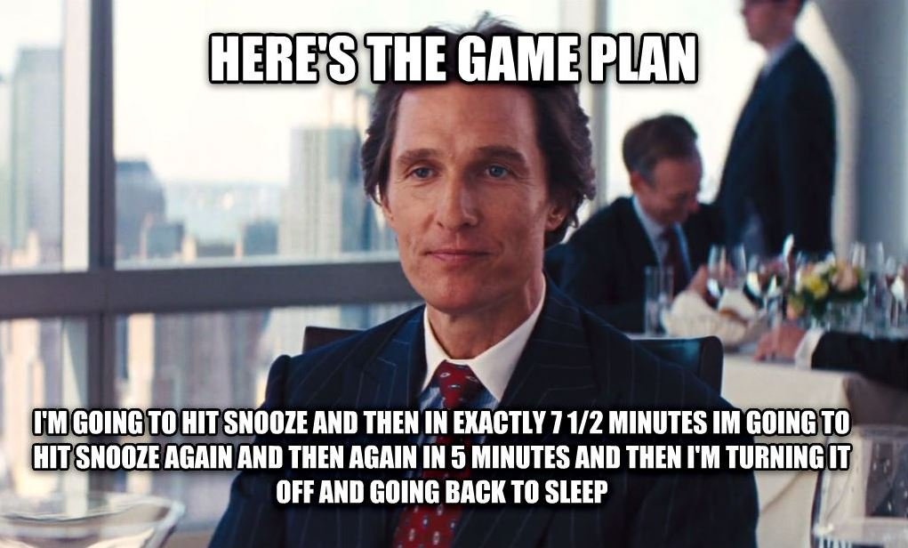 Meme of Matthew McConaughey captioned "Here's the game plan. I'm going to hit snooze and then in exactly 7 1/2 minutes I'm going to hit snooze again and then again in 5 minutes and then I'm turning it off and going back to sleep."